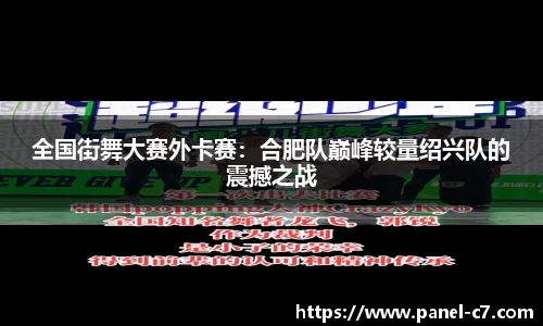 全国街舞大赛外卡赛：合肥队巅峰较量绍兴队的震撼之战