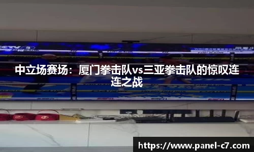 中立场赛场：厦门拳击队vs三亚拳击队的惊叹连连之战